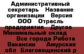 Административный секретарь › Название организации ­ Версия, ООО › Отрасль предприятия ­ Другое › Минимальный оклад ­ 25 000 - Все города Работа » Вакансии   . Амурская обл.,Благовещенский р-н